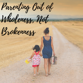 11/1/19: Relationship Booster: Parenting Out of Wholeness, Not Brokenness